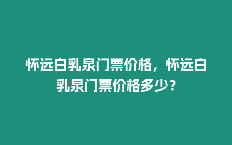 懷遠白乳泉門票價格，懷遠白乳泉門票價格多少？