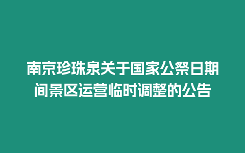 南京珍珠泉關于國家公祭日期間景區運營臨時調整的公告