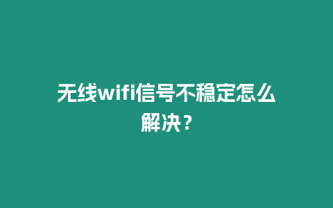 無線wifi信號不穩定怎么解決？
