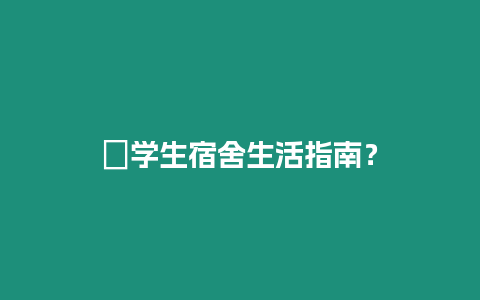 ?學(xué)生宿舍生活指南？