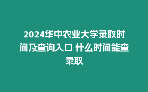 2024華中農(nóng)業(yè)大學(xué)錄取時(shí)間及查詢?nèi)肟?什么時(shí)間能查錄取
