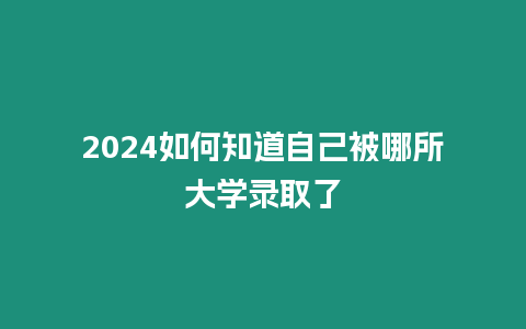 2024如何知道自己被哪所大學錄取了
