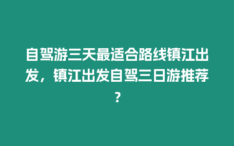 自駕游三天最適合路線鎮(zhèn)江出發(fā)，鎮(zhèn)江出發(fā)自駕三日游推薦？