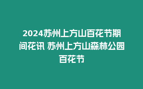 2024蘇州上方山百花節(jié)期間花訊 蘇州上方山森林公園百花節(jié)
