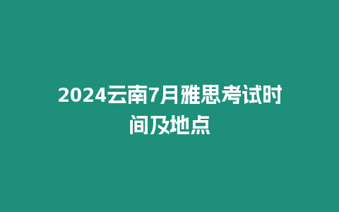 2024云南7月雅思考試時(shí)間及地點(diǎn)