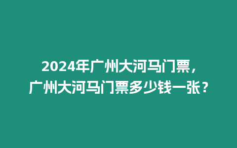 2024年廣州大河馬門票，廣州大河馬門票多少錢一張？