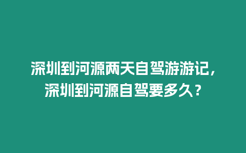 深圳到河源兩天自駕游游記，深圳到河源自駕要多久？
