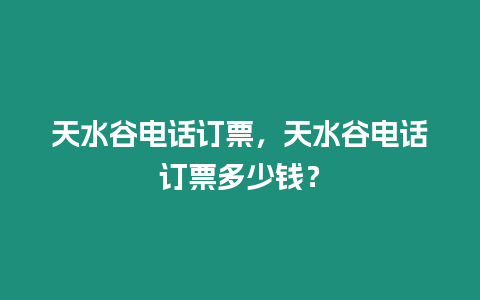 天水谷電話訂票，天水谷電話訂票多少錢？