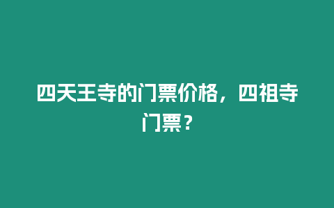 四天王寺的門票價格，四祖寺門票？
