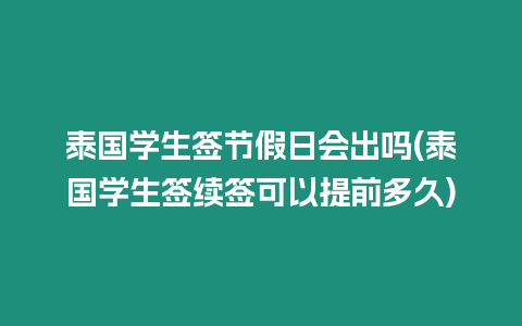 泰國學生簽節假日會出嗎(泰國學生簽續簽可以提前多久)