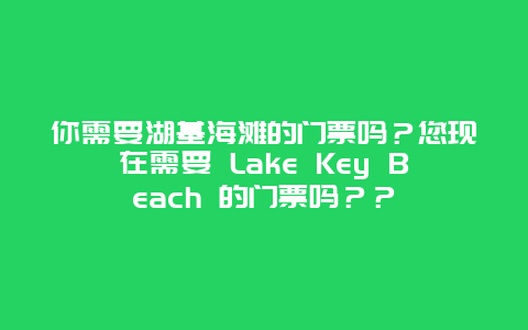 你需要湖基海灘的門票嗎？您現在需要 Lake Key Beach 的門票嗎？？
