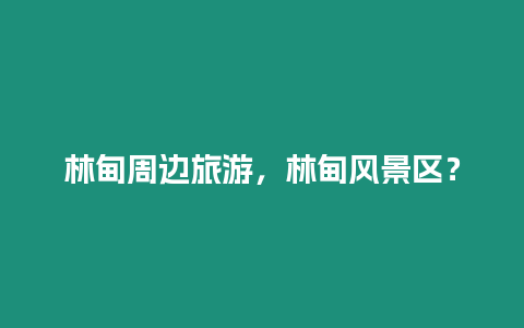 林甸周邊旅游，林甸風(fēng)景區(qū)？