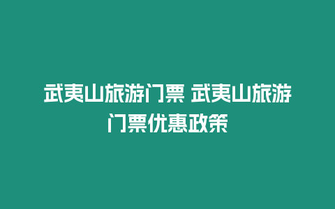 武夷山旅游門票 武夷山旅游門票優惠政策