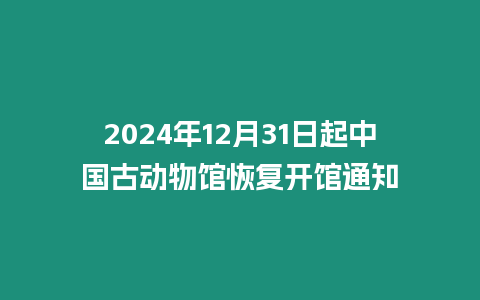 2024年12月31日起中國(guó)古動(dòng)物館恢復(fù)開(kāi)館通知