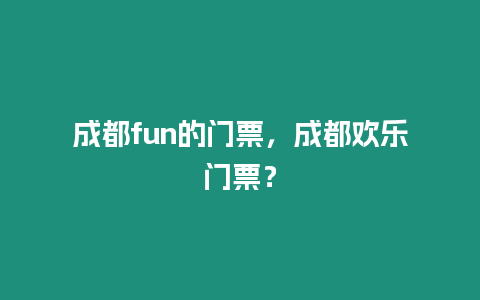 成都fun的門票，成都歡樂門票？