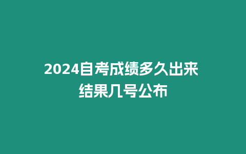 2024自考成績多久出來 結(jié)果幾號公布