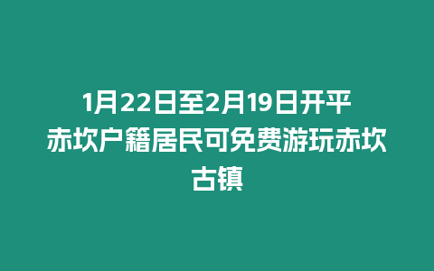 1月22日至2月19日開平赤坎戶籍居民可免費游玩赤坎古鎮