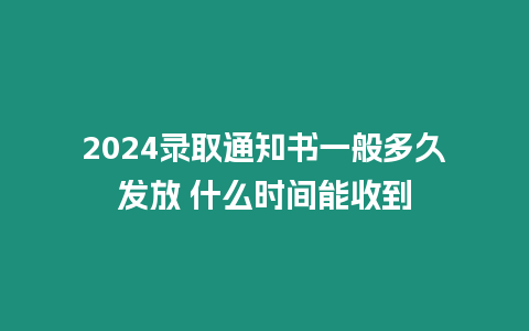 2024錄取通知書一般多久發(fā)放 什么時(shí)間能收到