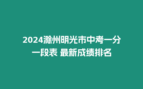 2024滁州明光市中考一分一段表 最新成績排名