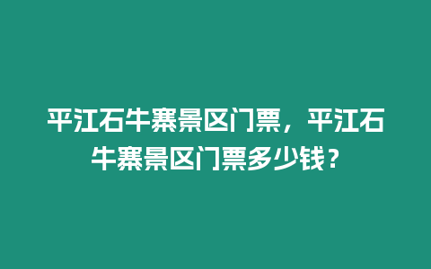 平江石牛寨景區(qū)門(mén)票，平江石牛寨景區(qū)門(mén)票多少錢(qián)？