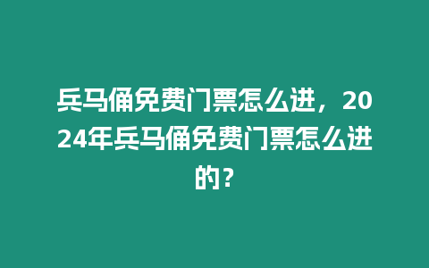 兵馬俑免費門票怎么進，2024年兵馬俑免費門票怎么進的？