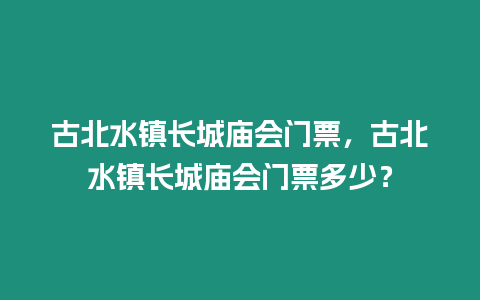 古北水鎮長城廟會門票，古北水鎮長城廟會門票多少？