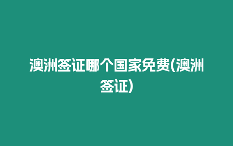 澳洲簽證哪個國家免費(澳洲簽證)