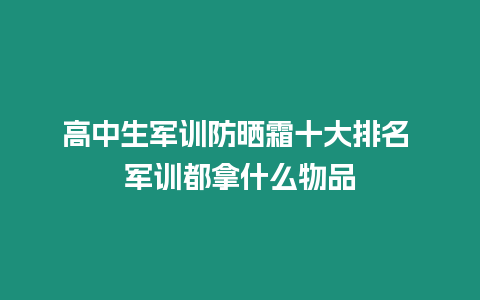 高中生軍訓(xùn)防曬霜十大排名 軍訓(xùn)都拿什么物品