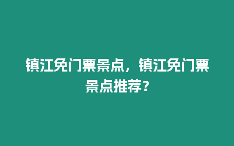 鎮江免門票景點，鎮江免門票景點推薦？