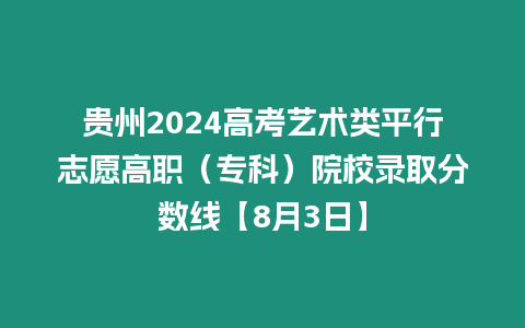 貴州2024高考藝術類平行志愿高職（專科）院校錄取分數線【8月3日】