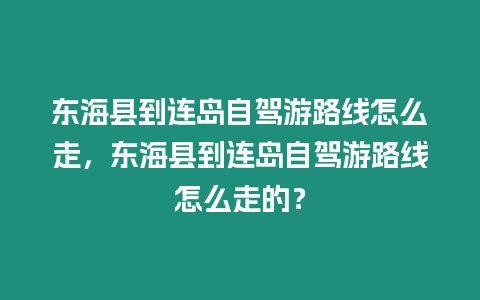 東海縣到連島自駕游路線怎么走，東海縣到連島自駕游路線怎么走的？