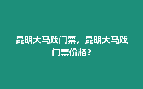 昆明大馬戲門票，昆明大馬戲門票價格？