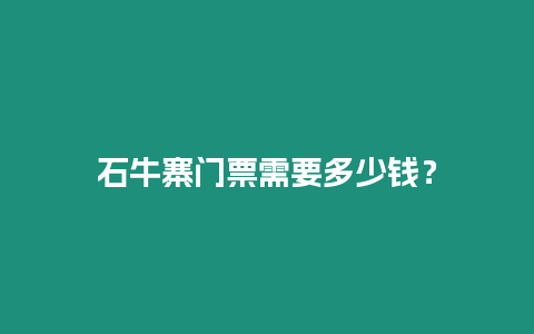 石牛寨門票需要多少錢？