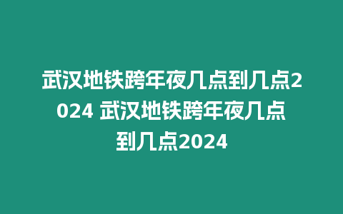 武漢地鐵跨年夜幾點(diǎn)到幾點(diǎn)2024 武漢地鐵跨年夜幾點(diǎn)到幾點(diǎn)2024