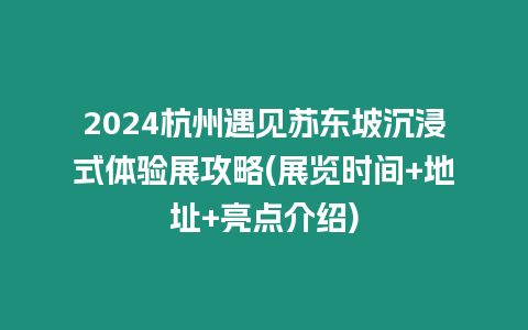 2024杭州遇見(jiàn)蘇東坡沉浸式體驗(yàn)展攻略(展覽時(shí)間+地址+亮點(diǎn)介紹)