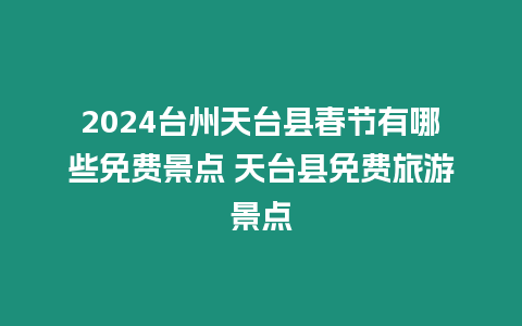 2024臺州天臺縣春節有哪些免費景點 天臺縣免費旅游景點