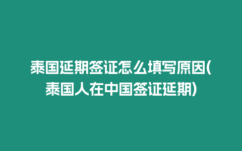 泰國延期簽證怎么填寫原因(泰國人在中國簽證延期)