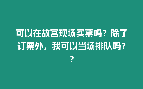 可以在故宮現場買票嗎？除了訂票外，我可以當場排隊嗎？？