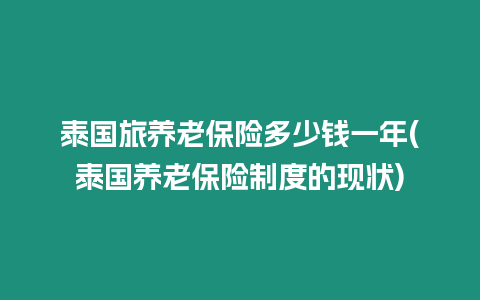 泰國(guó)旅養(yǎng)老保險(xiǎn)多少錢一年(泰國(guó)養(yǎng)老保險(xiǎn)制度的現(xiàn)狀)