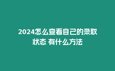 2024怎么查看自己的錄取狀態(tài) 有什么方法
