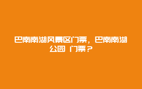 巴南南湖風景區(qū)門票，巴南南湖公園 門票？