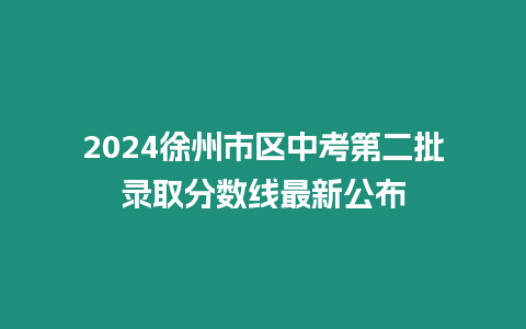 2024徐州市區中考第二批錄取分數線最新公布