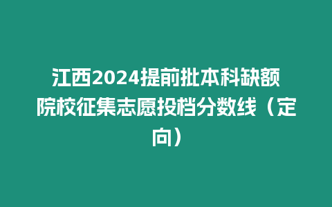 江西2024提前批本科缺額院校征集志愿投檔分?jǐn)?shù)線（定向）