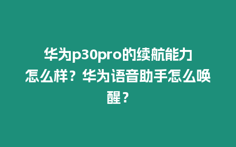 華為p30pro的續航能力怎么樣？華為語音助手怎么喚醒？