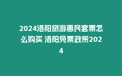 2024洛陽旅游惠民套票怎么購買 洛陽免票政策2024