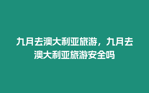 九月去澳大利亞旅游，九月去澳大利亞旅游安全嗎