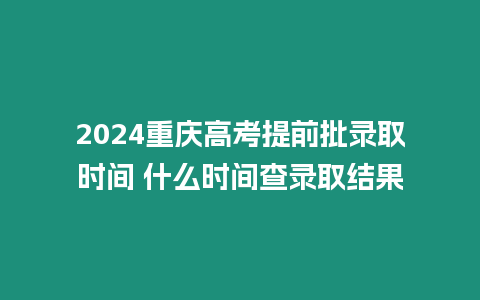 2024重慶高考提前批錄取時(shí)間 什么時(shí)間查錄取結(jié)果