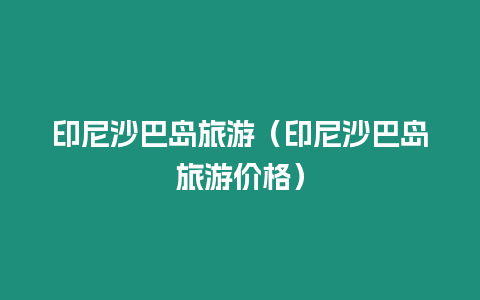 印尼沙巴島旅游（印尼沙巴島旅游價格）