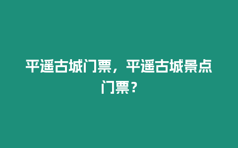 平遙古城門票，平遙古城景點(diǎn)門票？