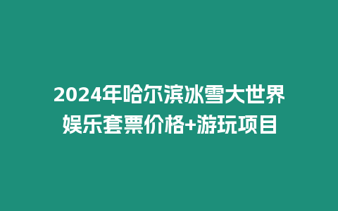 2024年哈爾濱冰雪大世界娛樂套票價格+游玩項目